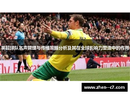 英超球队名声管理与传播策略分析及其在全球影响力塑造中的作用