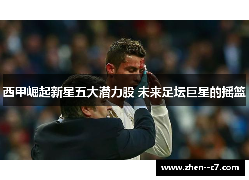 西甲崛起新星五大潜力股 未来足坛巨星的摇篮