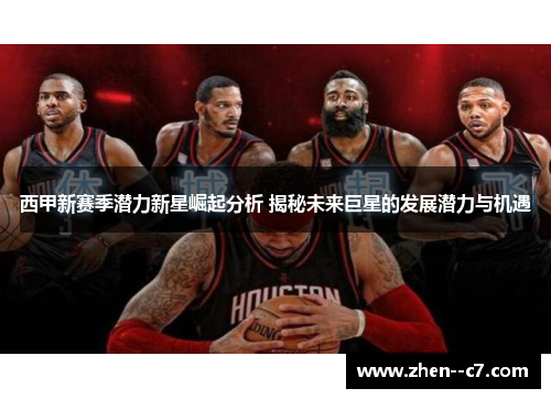 西甲新赛季潜力新星崛起分析 揭秘未来巨星的发展潜力与机遇