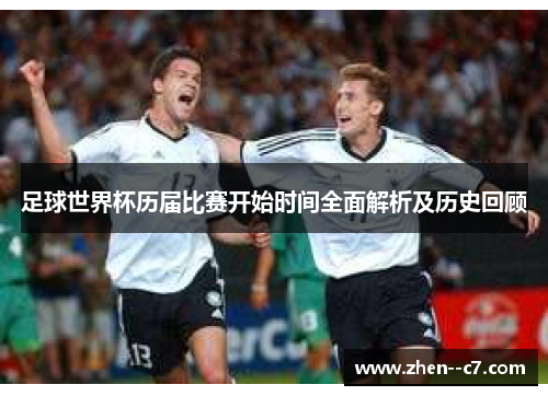 足球世界杯历届比赛开始时间全面解析及历史回顾