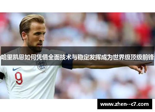 哈里凯恩如何凭借全面技术与稳定发挥成为世界级顶级前锋