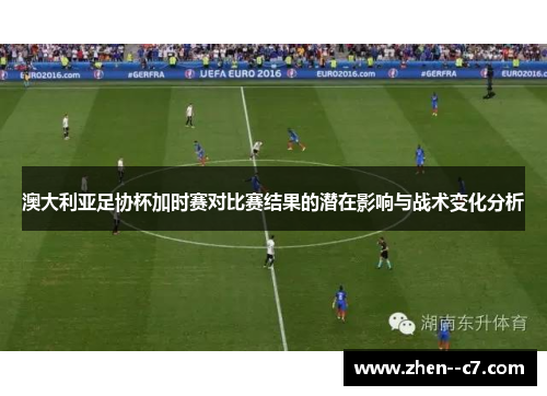 澳大利亚足协杯加时赛对比赛结果的潜在影响与战术变化分析 澳大利亚足协杯加时赛对比赛结果的潜在影响与战术变化分析