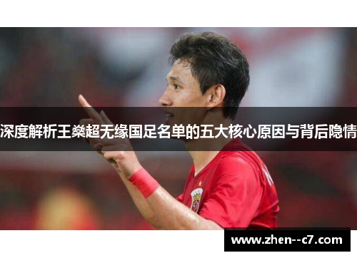 深度解析王燊超无缘国足名单的五大核心原因与背后隐情 深度解析王燊超无缘国足名单的五大核心原因与背后隐情