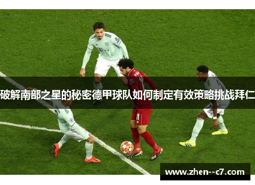 破解南部之星的秘密德甲球队如何制定有效策略挑战拜仁 破解南部之星的秘密德甲球队如何制定有效策略挑战拜仁