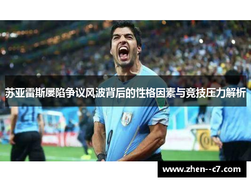 苏亚雷斯屡陷争议风波背后的性格因素与竞技压力解析