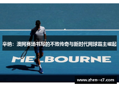 辛纳：澳网赛场书写的不败传奇与新时代网球霸主崛起