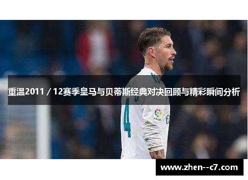 重温2011/12赛季皇马与贝蒂斯经典对决回顾与精彩瞬间分析 重温2011/12赛季皇马与贝蒂斯经典对决回顾与精彩瞬间分析