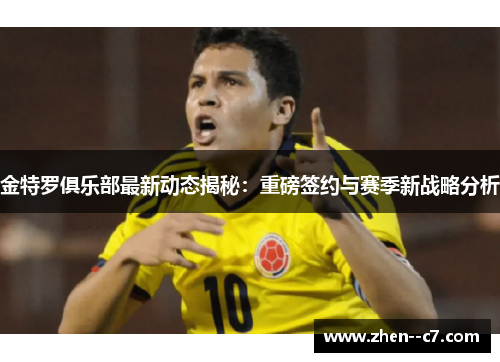 金特罗俱乐部最新动态揭秘:重磅签约与赛季新战略分析 金特罗俱乐部最新动态揭秘:重磅签约与赛季新战略分析