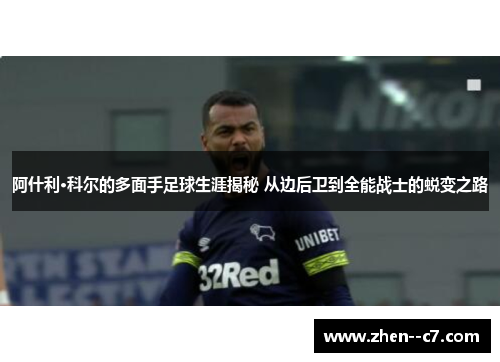 阿什利·科尔的多面手足球生涯揭秘 从边后卫到全能战士的蜕变之路 阿什利·科尔的多面手足球生涯揭秘 从边后卫到全能战士的蜕变之路