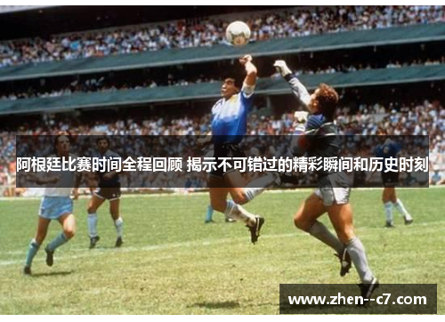 阿根廷比赛时间全程回顾 揭示不可错过的精彩瞬间和历史时刻 阿根廷比赛时间全程回顾 揭示不可错过的精彩瞬间和历史时刻
