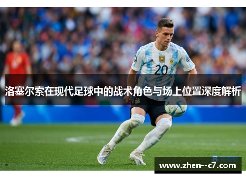 洛塞尔索在现代足球中的战术角色与场上位置深度解析 洛塞尔索在现代足球中的战术角色与场上位置深度解析