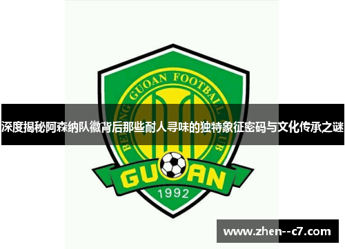 深度揭秘阿森纳队徽背后那些耐人寻味的独特象征密码与文化传承之谜 深度揭秘阿森纳队徽背后那些耐人寻味的独特象征密码与文化传承之谜