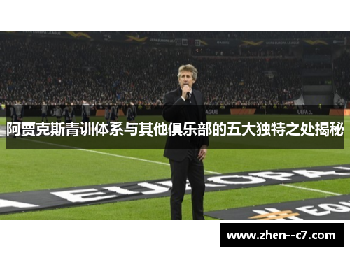 阿贾克斯青训体系与其他俱乐部的五大独特之处揭秘 阿贾克斯青训体系与其他俱乐部的五大独特之处揭秘