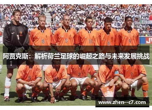 阿贾克斯：解析荷兰足球的崛起之路与未来发展挑战