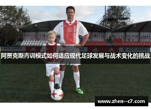 阿贾克斯青训模式如何适应现代足球发展与战术变化的挑战 阿贾克斯青训模式如何适应现代足球发展与战术变化的挑战