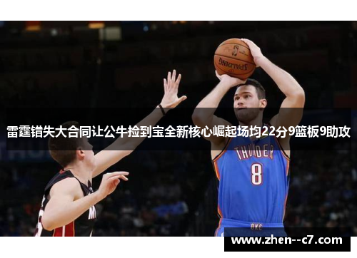 雷霆错失大合同让公牛捡到宝全新核心崛起场均22分9篮板9助攻