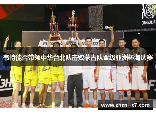 韦特能否带领中华台北队击败蒙古队晋级亚洲杯淘汰赛