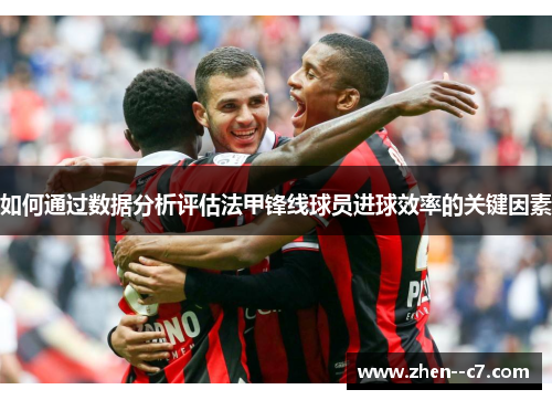 如何通过数据分析评估法甲锋线球员进球效率的关键因素