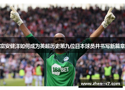 富安健洋如何成为英超历史第九位日本球员并书写新篇章