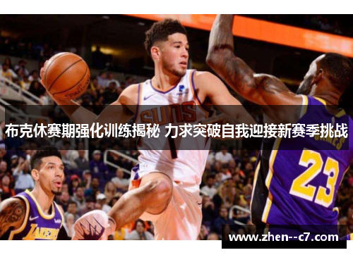 布克休赛期强化训练揭秘 力求突破自我迎接新赛季挑战