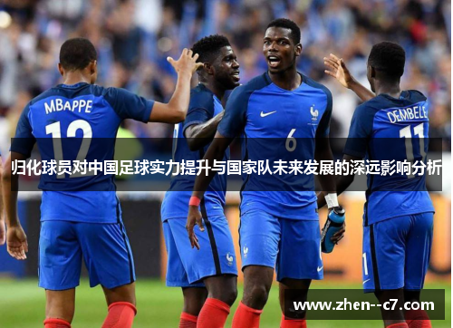 归化球员对中国足球实力提升与国家队未来发展的深远影响分析