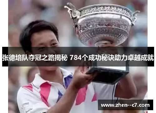 张德培队夺冠之路揭秘 784个成功秘诀助力卓越成就