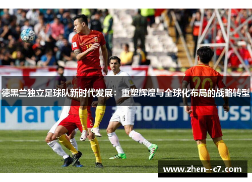 德黑兰独立足球队新时代发展：重塑辉煌与全球化布局的战略转型