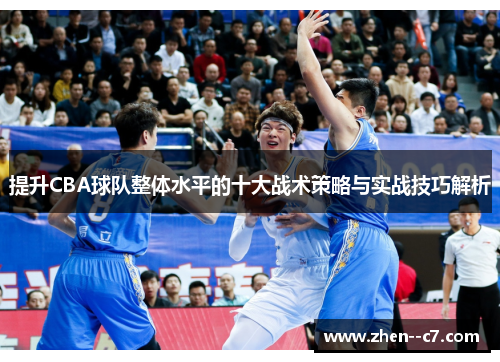 提升CBA球队整体水平的十大战术策略与实战技巧解析 提升CBA球队整体水平的十大战术策略与实战技巧解析