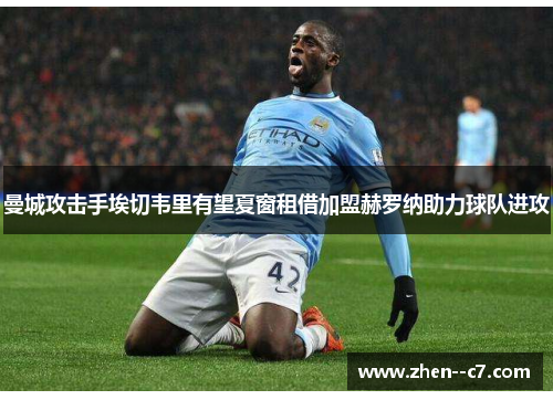 曼城攻击手埃切韦里有望夏窗租借加盟赫罗纳助力球队进攻 曼城攻击手埃切韦里有望夏窗租借加盟赫罗纳助力球队进攻