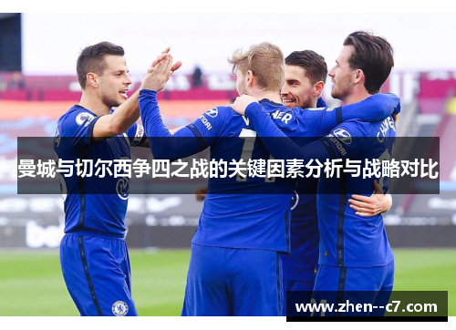 曼城与切尔西争四之战的关键因素分析与战略对比 曼城与切尔西争四之战的关键因素分析与战略对比