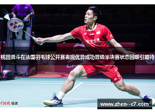 桃田贤斗在法国羽毛球公开赛表现优异成功晋级半决赛状态回暖引期待