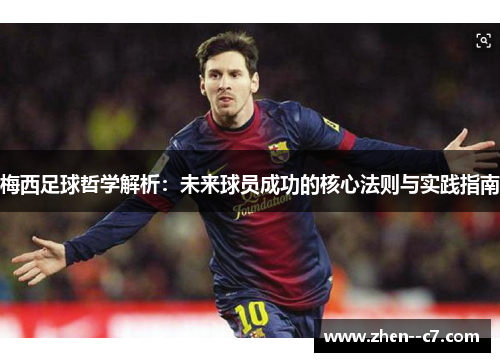 梅西足球哲学解析：未来球员成功的核心法则与实践指南