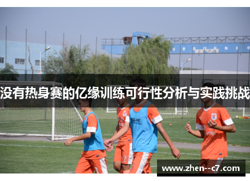 没有热身赛的亿缘训练可行性分析与实践挑战