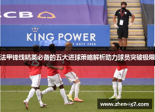 法甲锋线精英必备的五大进球策略解析助力球员突破极限