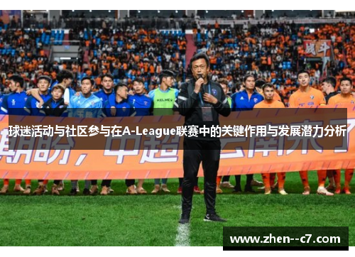 球迷活动与社区参与在A-League联赛中的关键作用与发展潜力分析 球迷活动与社区参与在A-League联赛中的关键作用与发展潜力分析
