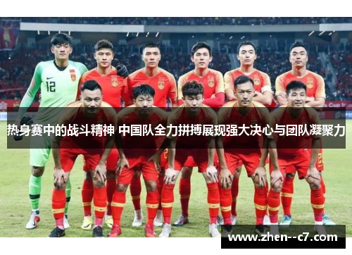 热身赛中的战斗精神 中国队全力拼搏展现强大决心与团队凝聚力