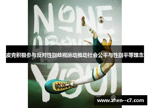 皮克积极参与反对性别歧视运动推动社会公平与性别平等理念 皮克积极参与反对性别歧视运动推动社会公平与性别平等理念