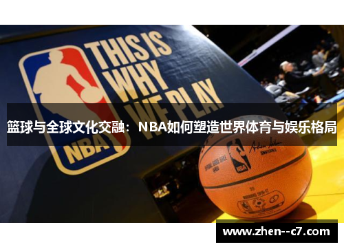 篮球与全球文化交融:NBA如何塑造世界体育与娱乐格局 篮球与全球文化交融:NBA如何塑造世界体育与娱乐格局