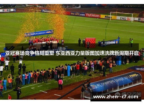 亚冠赛场竞争格局重塑 东亚西亚力量版图加速洗牌新周期开启