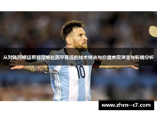 从对阵阿根廷看努涅斯在西甲赛场的技术特点与价值表现演变与影响分析 从对阵阿根廷看努涅斯在西甲赛场的技术特点与价值表现演变与影响分析