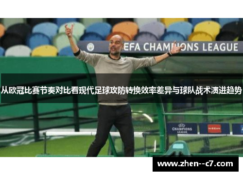 从欧冠比赛节奏对比看现代足球攻防转换效率差异与球队战术演进趋势 从欧冠比赛节奏对比看现代足球攻防转换效率差异与球队战术演进趋势