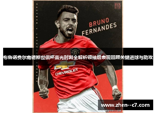 布鲁诺费尔南德斯世俱杯高光时刻全解析领袖级表现回顾关键进球与助攻 布鲁诺费尔南德斯世俱杯高光时刻全解析领袖级表现回顾关键进球与助攻