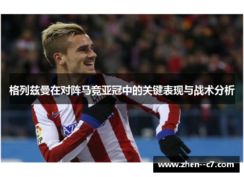格列兹曼在对阵马竞亚冠中的关键表现与战术分析 格列兹曼在对阵马竞亚冠中的关键表现与战术分析