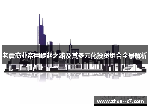 老詹商业帝国崛起之路及其多元化投资组合全景解析 老詹商业帝国崛起之路及其多元化投资组合全景解析