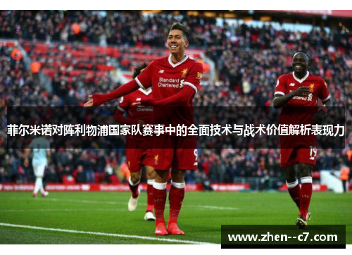 菲尔米诺对阵利物浦国家队赛事中的全面技术与战术价值解析表现力 菲尔米诺对阵利物浦国家队赛事中的全面技术与战术价值解析表现力