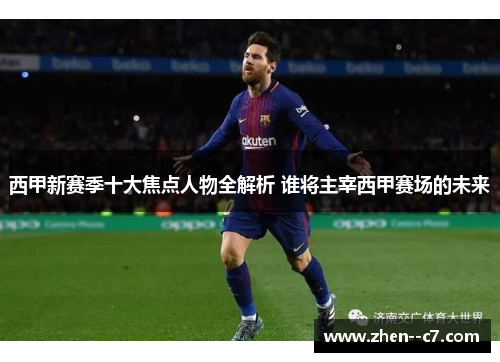 西甲新赛季十大焦点人物全解析 谁将主宰西甲赛场的未来 西甲新赛季十大焦点人物全解析 谁将主宰西甲赛场的未来
