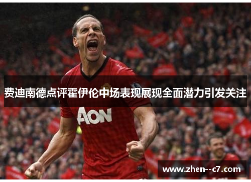 费迪南德点评霍伊伦中场表现展现全面潜力引发关注