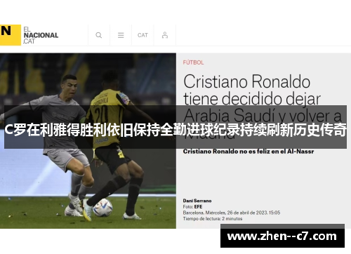 C罗在利雅得胜利依旧保持全勤进球纪录持续刷新历史传奇 C罗在利雅得胜利依旧保持全勤进球纪录持续刷新历史传奇