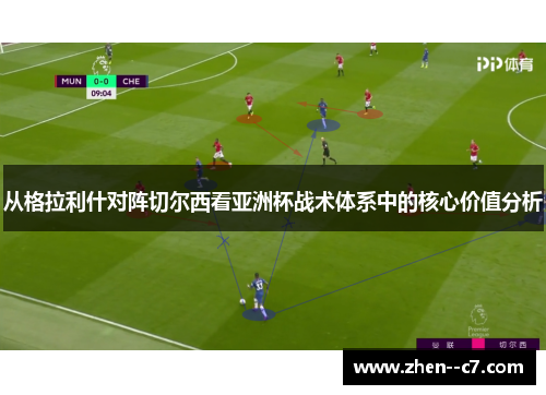 从格拉利什对阵切尔西看亚洲杯战术体系中的核心价值分析 从格拉利什对阵切尔西看亚洲杯战术体系中的核心价值分析