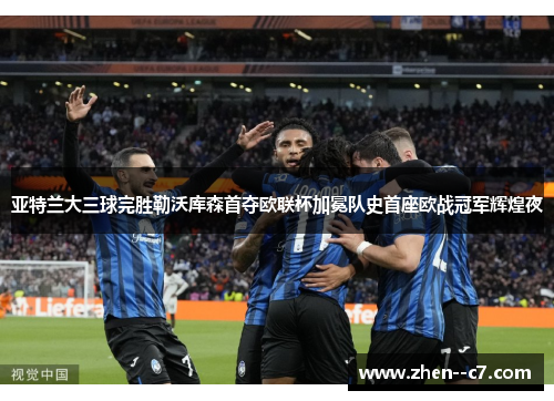 亚特兰大三球完胜勒沃库森首夺欧联杯加冕队史首座欧战冠军辉煌夜